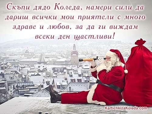 Скъпи дядо Коледа, намери сили да дариш всички мои приятели с много здраве и любов, за да ги виждам всеки ден щастливи!